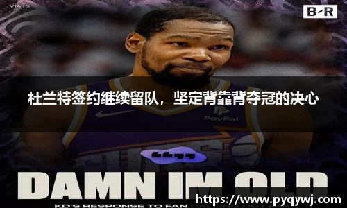杜兰特签约继续留队，坚定背靠背夺冠的决心